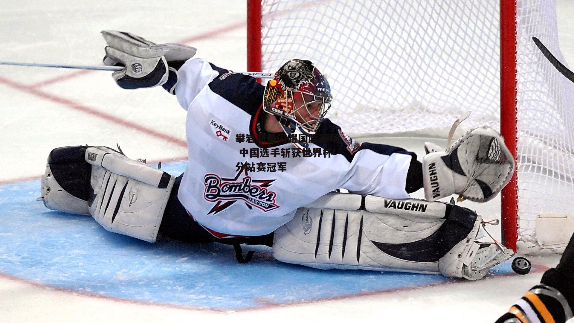 攀岩新星闪耀国际赛场 中国选手斩获世界杯分站赛冠军