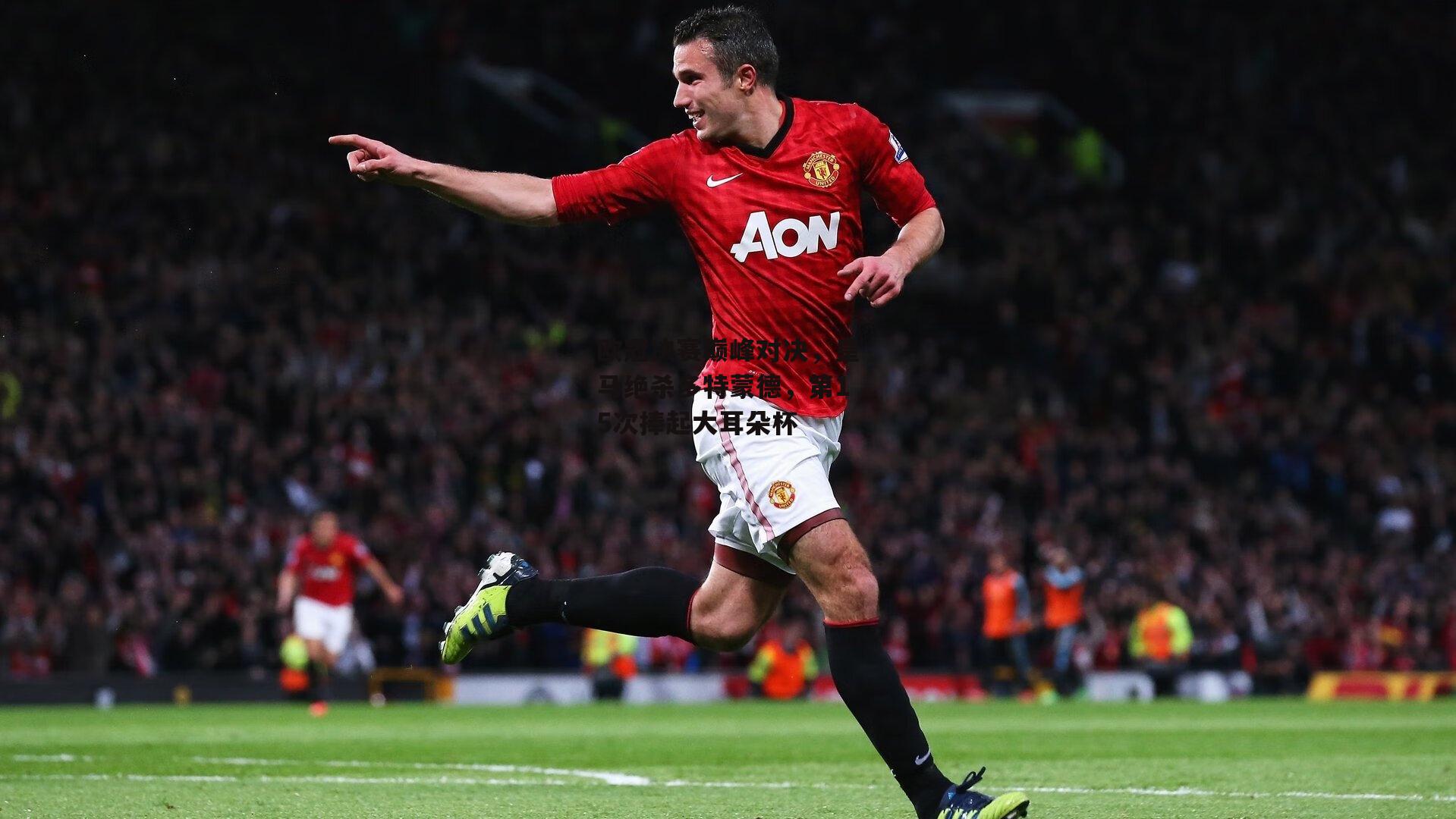 欧冠决赛巅峰对决,皇马绝杀多特蒙德,第15次捧起大耳朵杯