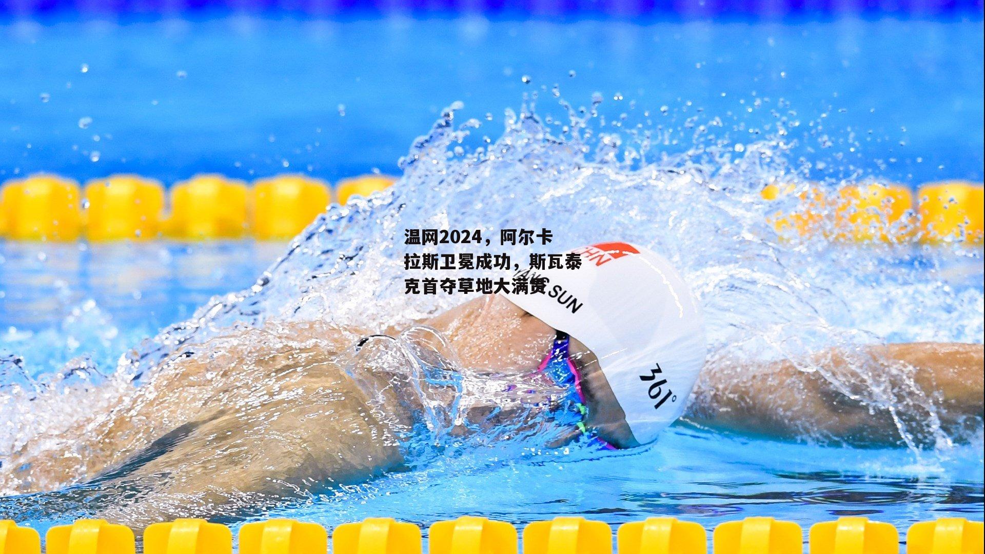 温网2024，阿尔卡拉斯卫冕成功，斯瓦泰克首夺草地大满贯|B体育官方网站