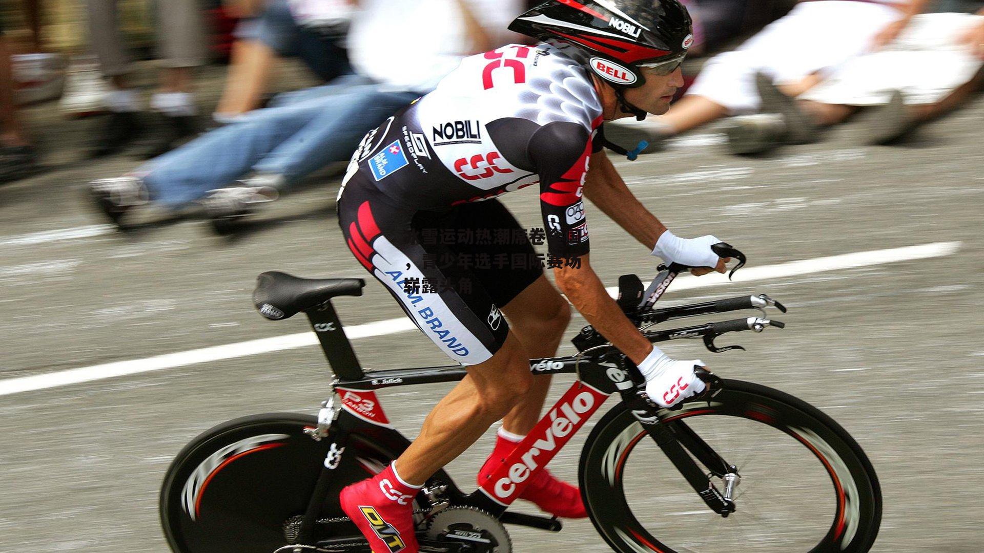 冰雪运动热潮席卷全国，青少年选手国际赛场崭露头角【B体育平台】