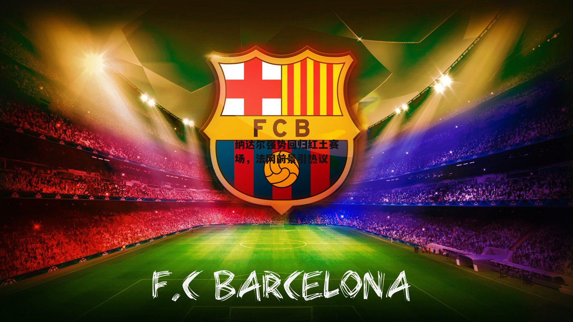 纳达尔强势回归红土赛场，法网前景引热议_B体育