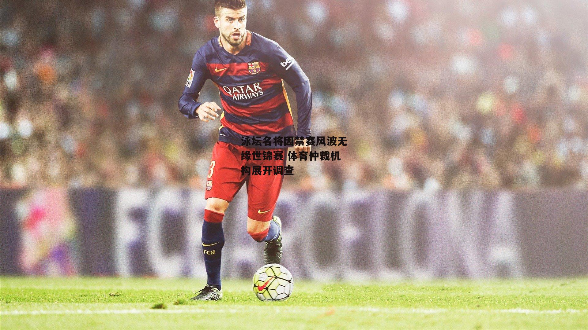 B体育|泳坛名将因禁赛风波无缘世锦赛 体育仲裁机构展开调查