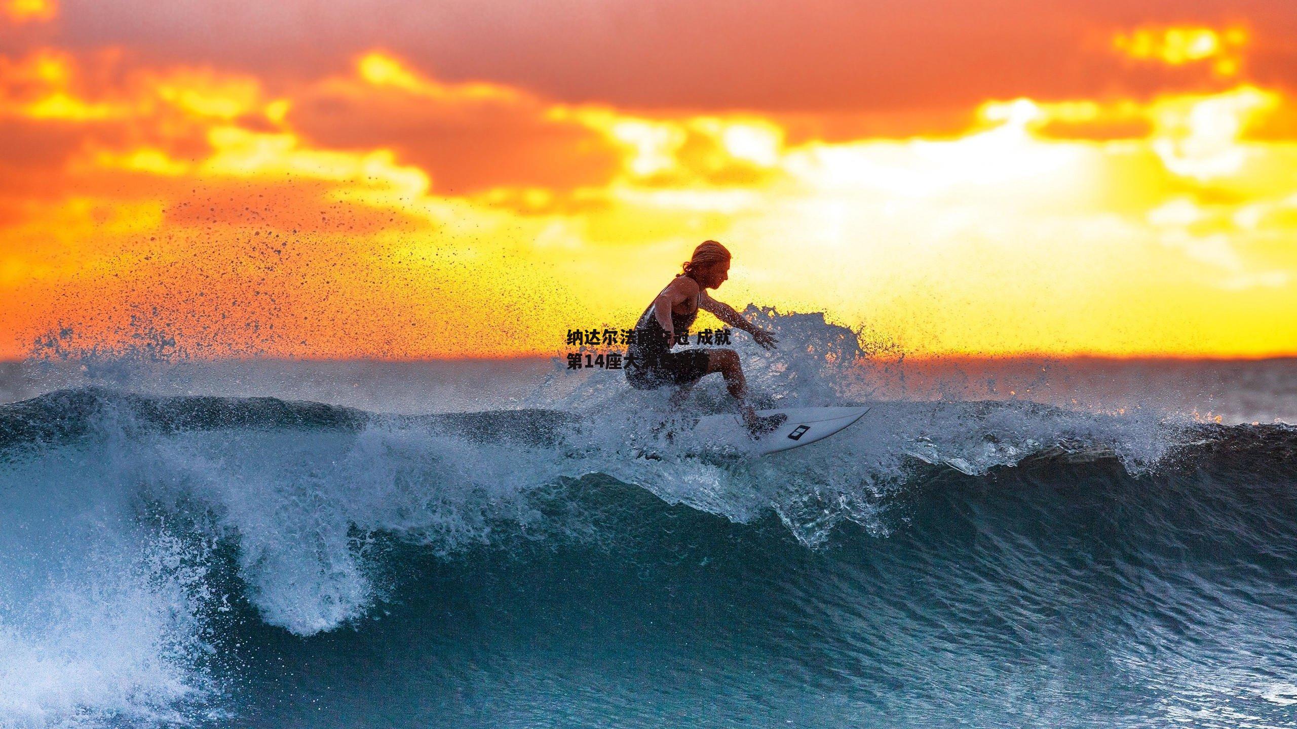 B体育平台|纳达尔法网夺冠 成就第14座大满贯传奇
