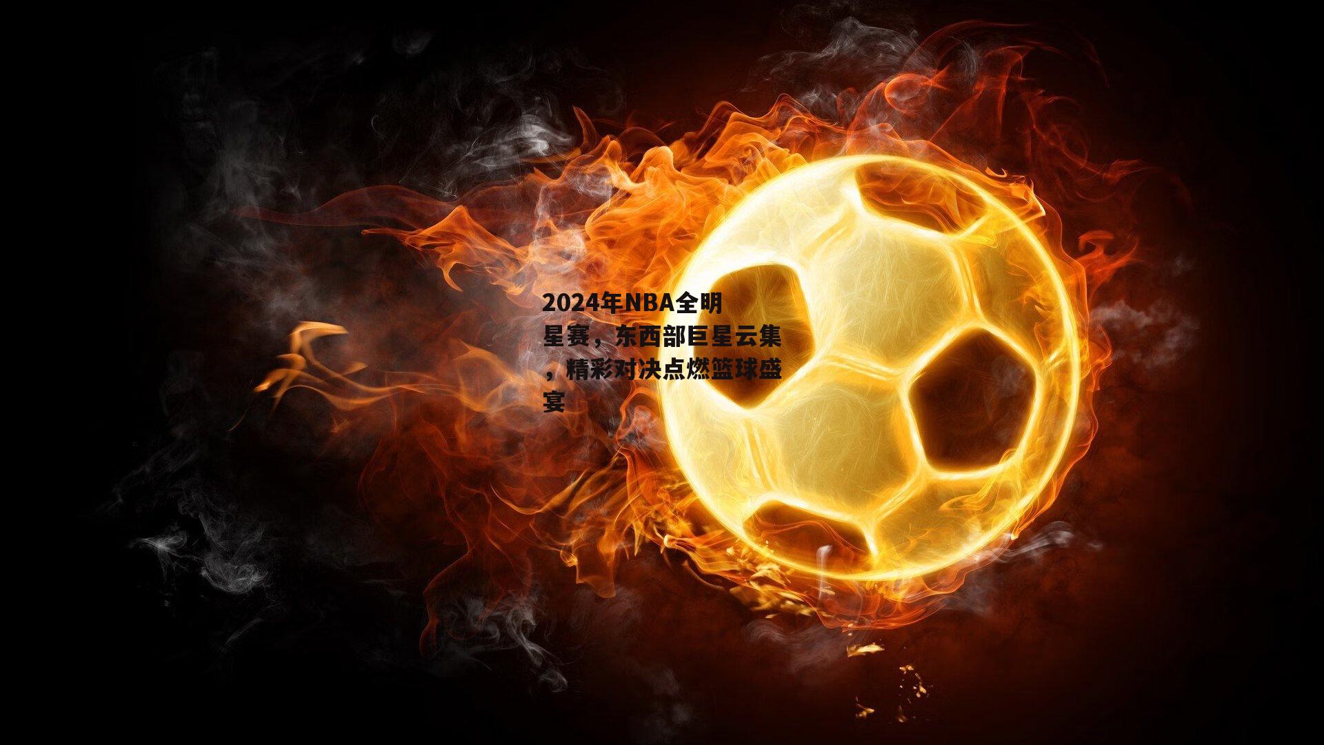 B体育|2024年NBA全明星赛，东西部巨星云集，精彩对决点燃篮球盛宴