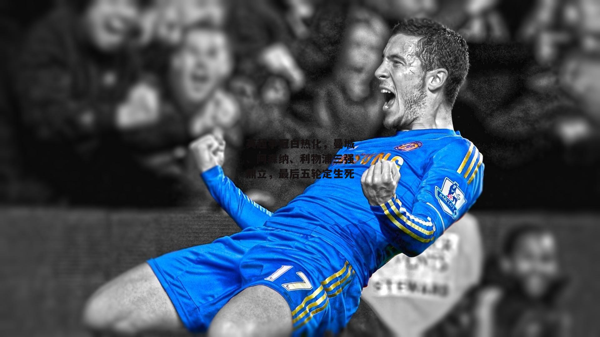 英超争冠白热化，曼城、阿森纳、利物浦三强鼎立，最后五轮定生死