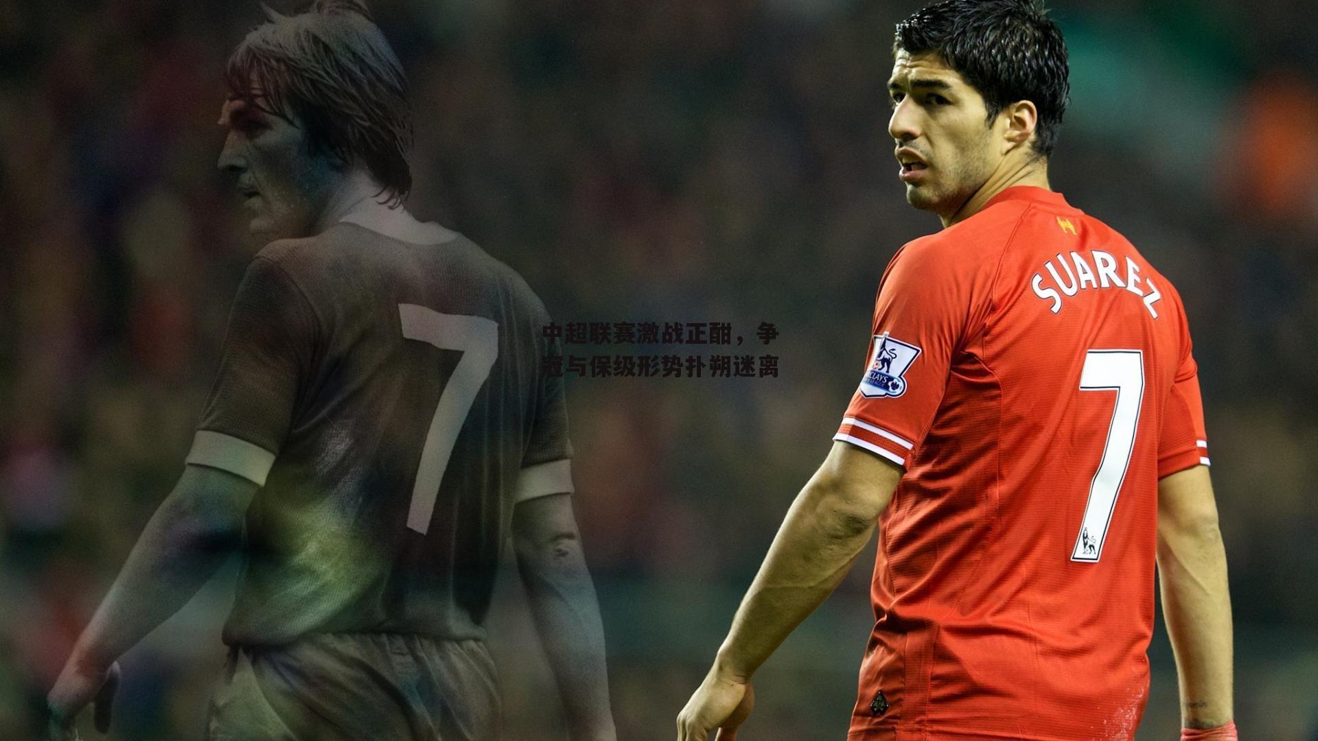 中超联赛激战正酣，争冠与保级形势扑朔迷离