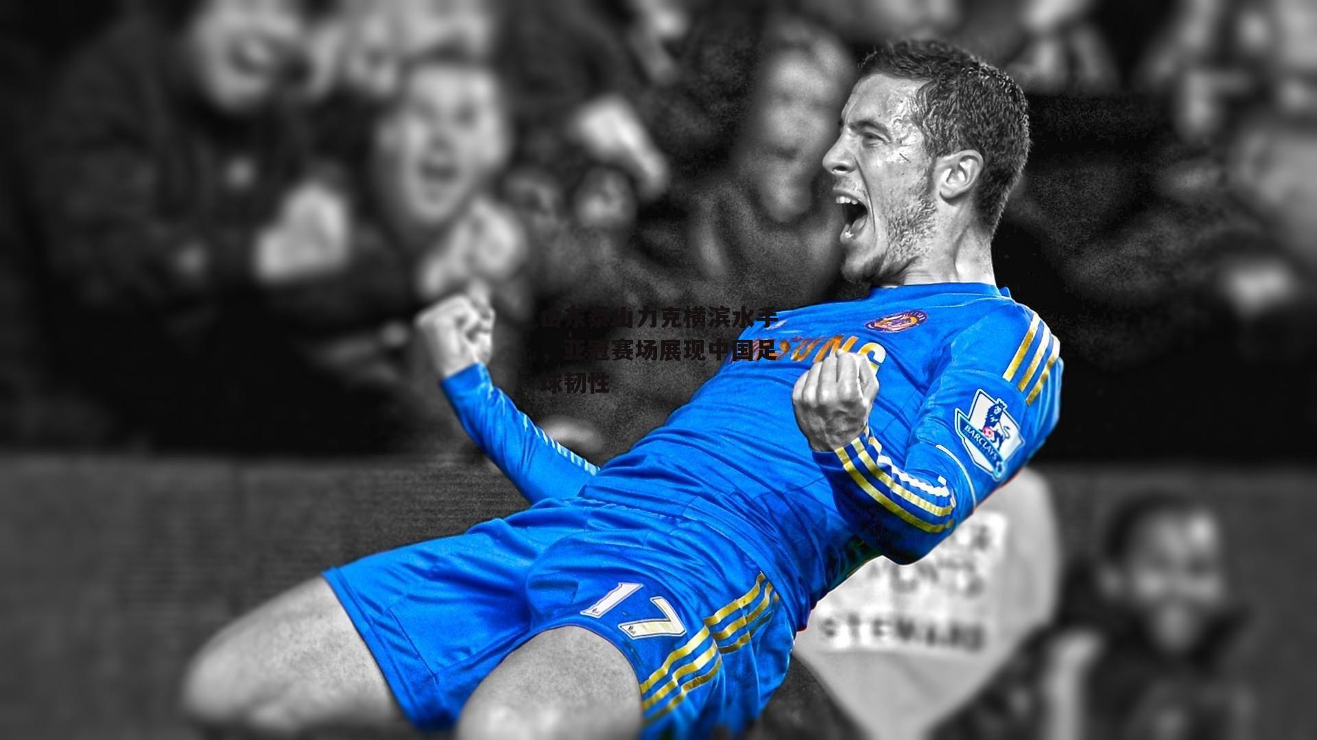 山东泰山力克横滨水手，亚冠赛场展现中国足球韧性_B体育平台